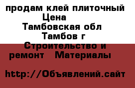 продам клей плиточный › Цена ­ 150 - Тамбовская обл., Тамбов г. Строительство и ремонт » Материалы   